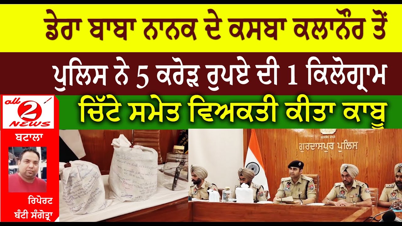 ਡੇਰਾ ਬਾਬਾ ਨਾਨਕ ਦੇ ਕਸਬਾ ਕਲਾਨੌਰ ਤੋਂ  ਪੁਲਿਸ ਨੇ 5 ਕਰੋੜ ਰੁਪਏ ਦੀ 1 ਕਿਲੋਗ੍ਰਾਮ  ਚਿੱਟੇ ਸਮੇਤ ਵਿਅਕਤੀ ਕੀਤਾ ਕਾਬੂ
