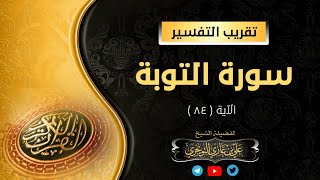 تفسير سورة التوبة الآية (84) {وَلَا تُصَلِّ عَلَىٰ أَحَدٍ مِّنْهُم ...} الشيخ أ. د. علي التويجري image