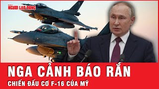 Mỹ cung cấp chiến đấu cơ F-16 cho Ukraine, Tổng thống Putin cảnh báo sẽ loại bỏ | Tin thế giới