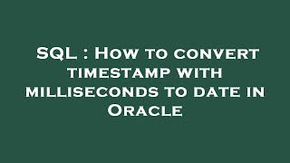 SQL : How to convert timestamp with milliseconds to date in Oracle