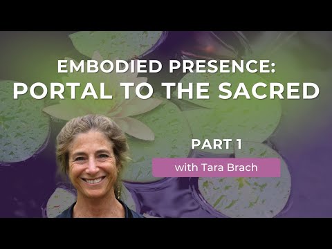 Embodied Presence: Portal to the Sacred, with Tara Brach (Part 1)