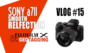 Vlog 15 Sony A7ii & Smooth Refection App & Fuji Geotagging