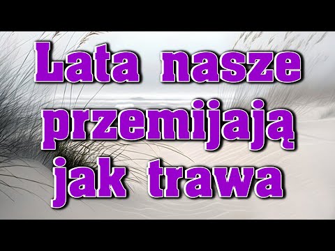 Lata nasze przemijają, jak trawa, a Ty Boże trwasz na wieki!  Ps.90