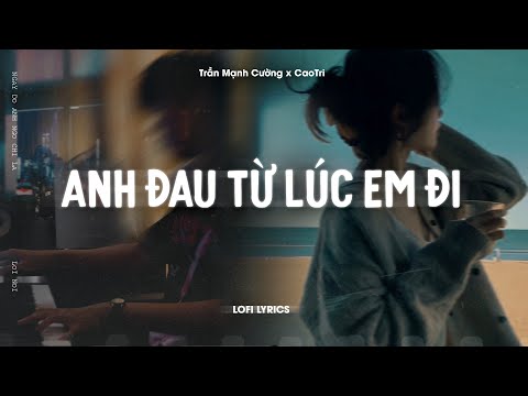 ♬ Anh Đau Từ Lúc Em Đi - Trần Mạnh Cường x CaoTri | Lofi Lyrics | Ngày Đó Anh Ngỡ Chỉ Là Lời Nói