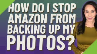 How do I stop Amazon from backing up my photos?