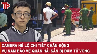 Tối 22/11: Camera hé lộ chi tiết chấn động vụ nam bảo vệ quán hải sản bị đồng nghiệp đâm tử vong