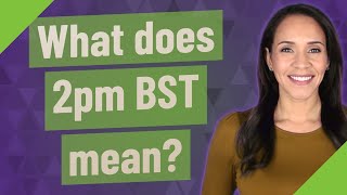 What does 2pm BST mean