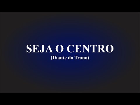 SEJA O CENTRO (Com Letra)