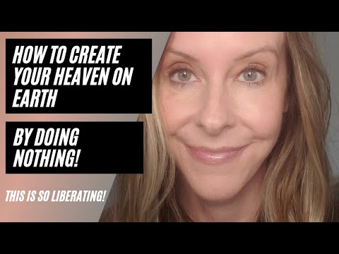 How to Create Your Heaven on Earth By Doing Nothing!
