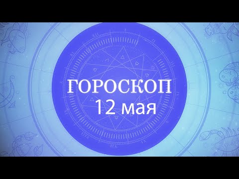 Гороскоп на 12 мая 2021 года видео