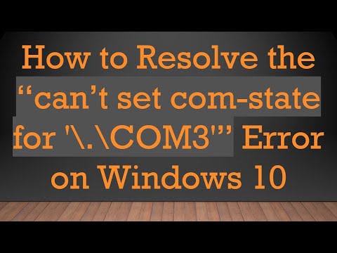 How to Resolve the “can’t set com-state for '\.\COM3'” Error on Windows 10