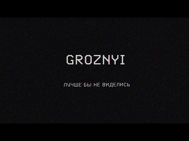 Groznyi - Лучше Бы Не Виделись