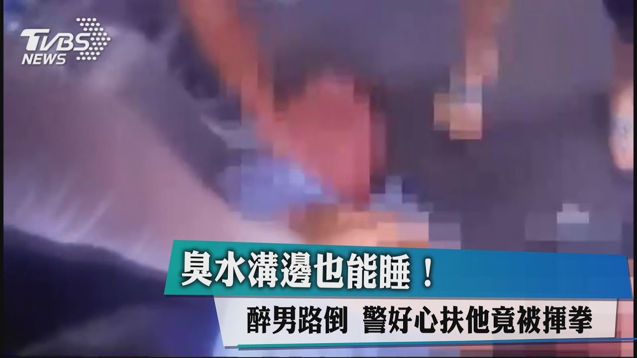 臭水溝邊也能睡! 醉男路倒 警扶他竟被揮拳