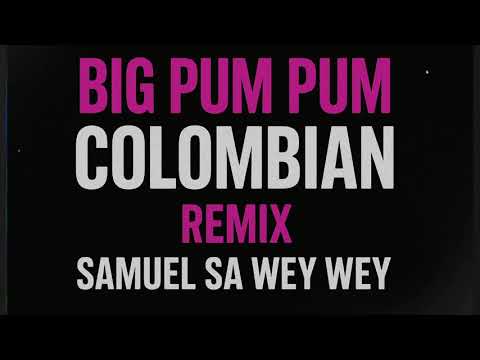 BIG PUM PUM COLOMBIAN - REMIX (SAMUEL SA WEY WEY)