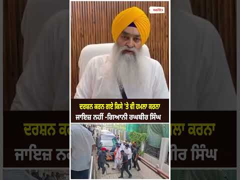 ਦਰਸ਼ਨ ਕਰਨ ਗਏ ਕਿਸੇ 'ਤੇ ਵੀ ਹਮਲਾ ਕਰਨਾ ਜਾਇਜ਼ ਨਹੀਂ -Giani Raghbir Singh