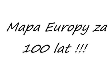 Mapa Europy za 100 lat !!!