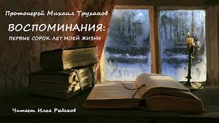 Протоиерей Михаил Труханов – Воспоминания: первые сорок лет моей жизни (читает Илья Рыбаков)