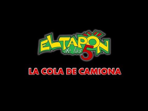 El Tapón de las 5 - La Cola de Camiona (Parodia)