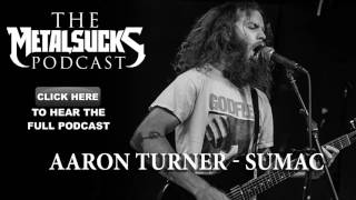 AARON TURNER of Sumac on The MetalSucks Podcast #151