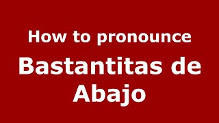 How to pronounce Bastantitas De Abajo