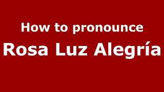 How to pronounce Rosa Luz Alegría