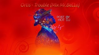 🎤🎶🎵🎧 Ortis - Trouble (Mix Mr BeLLo) Post By Hot DJ