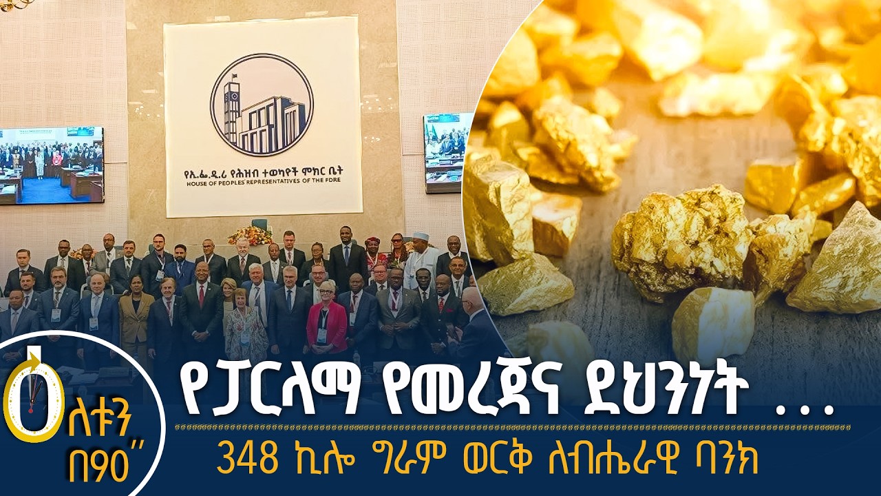 👉 የፓርላማ የመረጃና ደህንነት …   👉 348 ኪሎ ግራም ወርቅ ለብሔራዊ ባንክ