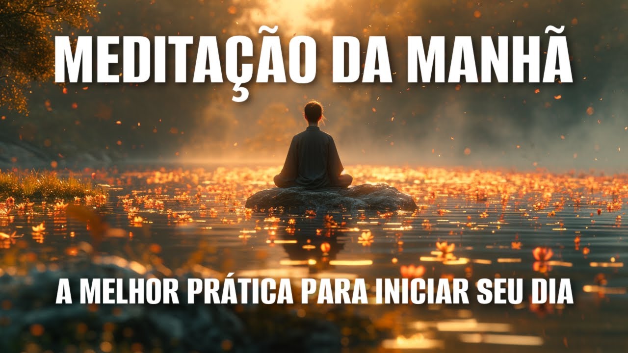 MEDITAÇÃO DA MANHÃ: A MELHOR PRÁTICA PARA INICIAR SEU DIA
