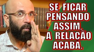 PENSE ASSIM E A SUA RELAÇÃO ACABA | Marcos Lacerda, psicólogo