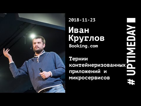 UPTIMEDAY 2018-11-23 / Иван Круглов / Booking.com / Тернии контейнеризованных приложений