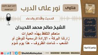 ماحكم التلفظ بهذه العبارات - زارتنا البركة - الإرادة الرسمية للوطن أو الشعب - شاءت الظروف؟اللحيدان image