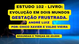 ESTUDO 102 - LIVRO: EVOLUÇÃO EM DOIS MUNDOS - GESTAÇÃO FRUSTRADA - ANDRÉ LUIZ