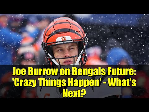Joe Burrow on Bengals Future: 'Crazy Things Happen' - What's Next?