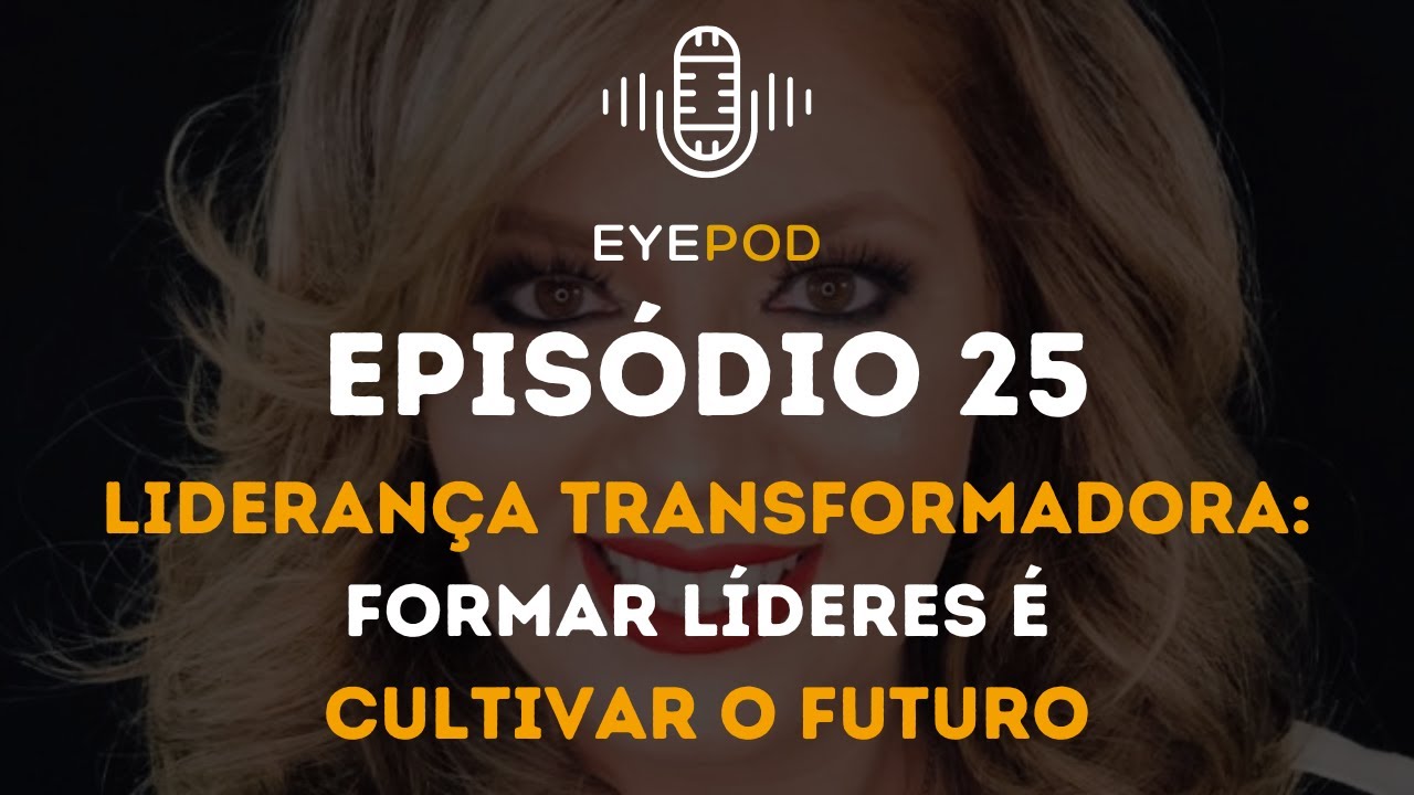 EyePod - Episódio 25 - Liderança transformadora: formar líderes é cultivar o futuro