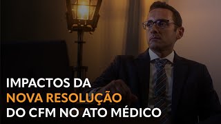 Impactos da Nova Resolução CFM sobre o Ato Médico.
