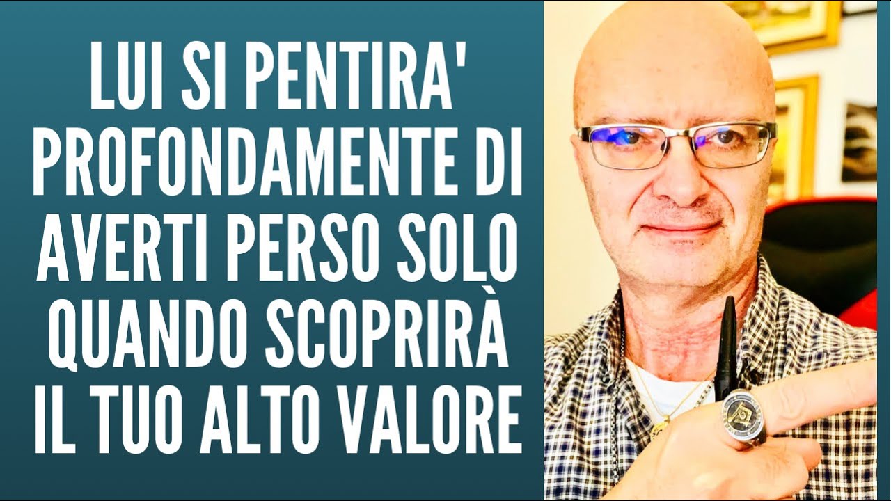 LUI SI PENTIRA' profondamente di AVERTI PERSO SOLO quando scoprirà il tuo ALTO VALORE