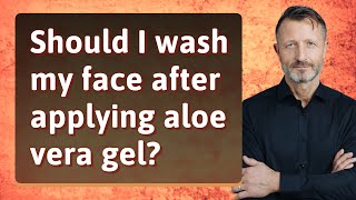 Should I wash my face after applying aloe vera gel?