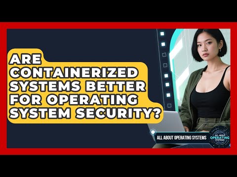 Are Containerized Systems Better for Operating System Security? | All About Operating Systems News