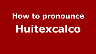 How to pronounce Huitexcalco
