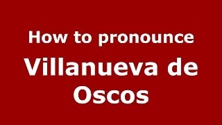 How to pronounce Villanueva De Oscos
