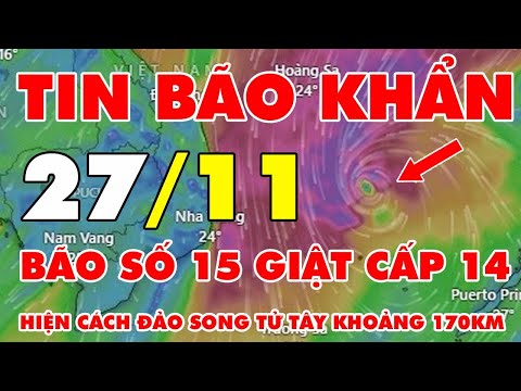🆘 TIN BÃO KHẨN 27/11: Bão số 15 giật cấp 14 hiện cách đảo Song Tử Tây khoảng 170km