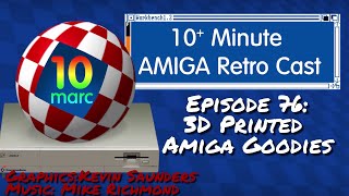 3D Printed Amiga Goodies - 10MARC Episode 76
