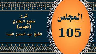 صورة المجلس (105) | #شرح_صحيح _البخاري_الجديد | الشيخ عبد المحسن العباد البدر| #الشيخ_عبدالمحسن_العباد