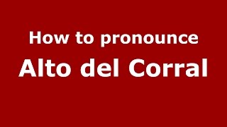 How to pronounce Alto Del Corral