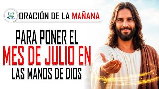 Oración de la MAÑANA para PONER EL MES DE JULIO EN LAS MANOS DE DIOS