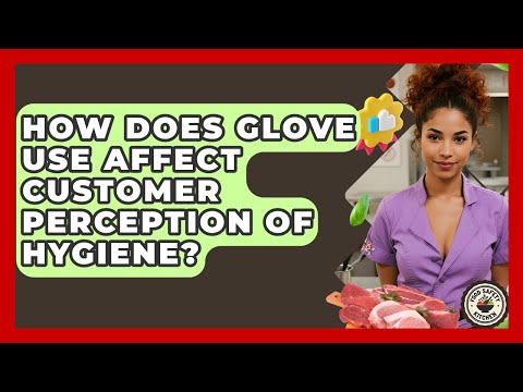 How Does Glove Use Affect Customer Perception Of Hygiene? - Food Safety Kitchen