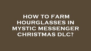 How to farm hourglasses in mystic messenger christmas dlc?
