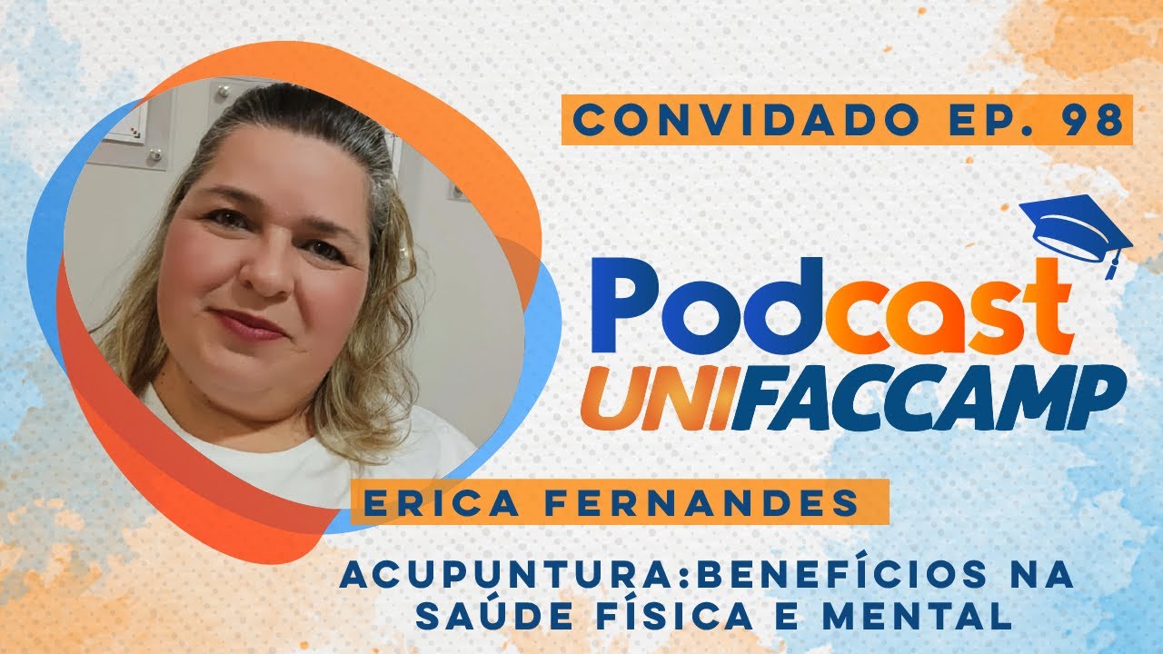 EP #98 PODCAST UNIFACCAMP - ACUPUNTURA   BENEFÍCIOS NA SAÚDE FÍSICA E MENTAL | ERICA FERNANDES
