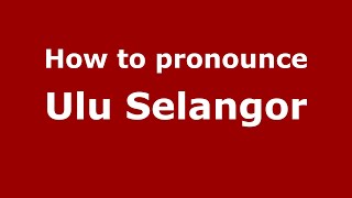 How to pronounce Ulu Selangor