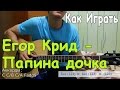 Разбор Песни: ЕГОР КРИД - ПАПИНА ДОЧКА 2015 (Видео Урок)/ ТЕХНИКА ...